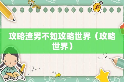 攻略渣男不如攻略世界(攻略世界) 攻略渣男不如攻略世界(攻略世界)