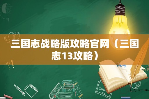 三国志战略版攻略官网（三国志13攻略）