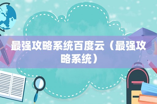 最强攻略系统百度云(最强攻略系统) 最强攻略系统百度云(最强攻略系统)
