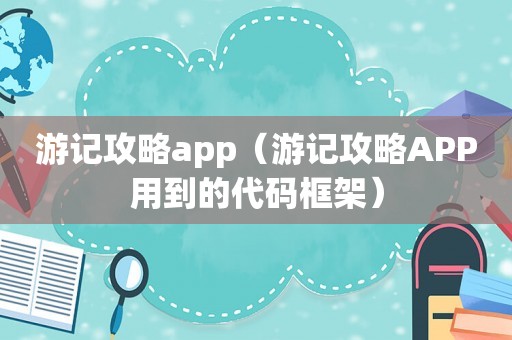 游记攻略app（游记攻略APP用到的代码框架）