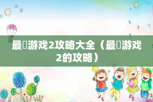 最囧游戏2攻略大全(最囧游戏2的攻略) 最囧游戏2攻略大全(最囧游戏2的攻略)