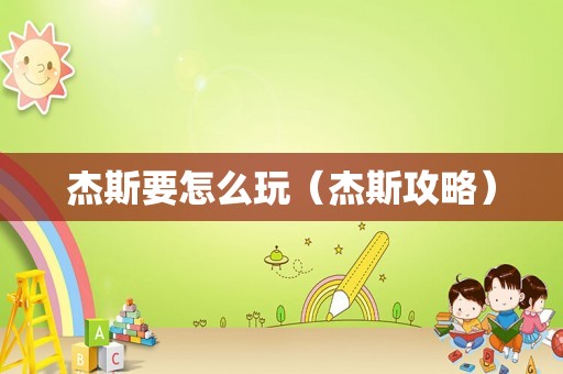 杰斯要怎么玩(杰斯攻略) 杰斯要怎么玩(杰斯攻略)