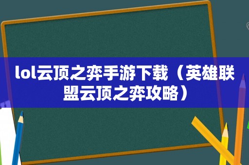 lol云顶之弈手游下载（英雄联盟云顶之弈攻略）