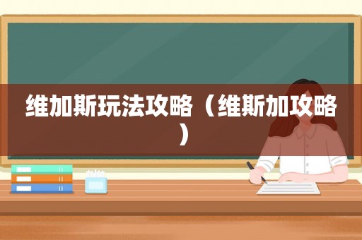 维加斯玩法攻略（维斯加攻略）