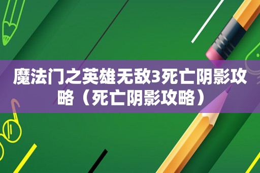 魔法门之英雄无敌3死亡阴影攻略（死亡阴影攻略）