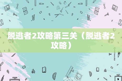 脱逃者2攻略第三关（脱逃者2攻略）