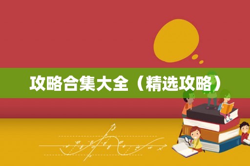 攻略合集大全（精选攻略）