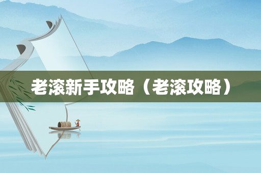 老滚新手攻略（老滚攻略）