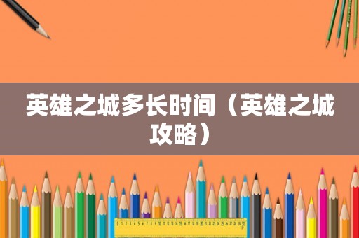 英雄之城多长时间（英雄之城攻略）