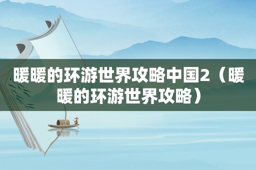 暖暖的环游世界攻略中国2（暖暖的环游世界攻略）