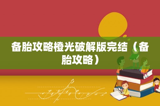 备胎攻略橙光破解版完结（备胎攻略）