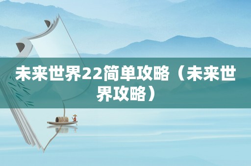 未来世界22简单攻略(未来世界攻略) 未来世界22简单攻略(未来世界攻略)