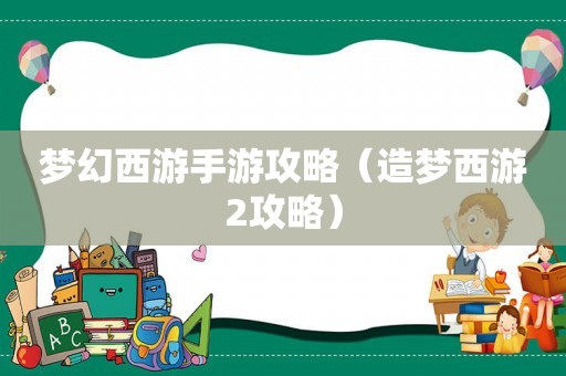 梦幻西游手游攻略(造梦西游2攻略) 梦幻西游手游攻略(造梦西游2攻略)