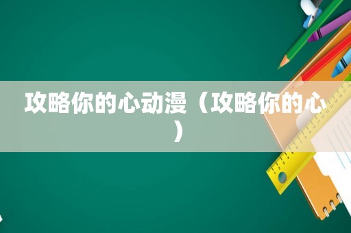 攻略你的心动漫(攻略你的心) 攻略你的心动漫(攻略你的心)