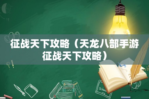 征战天下攻略（天龙八部手游征战天下攻略）