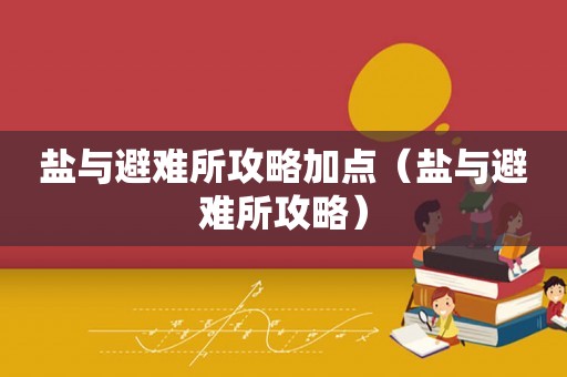 盐与避难所攻略加点（盐与避难所攻略）