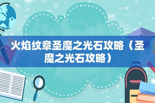 火焰纹章圣魔之光石攻略（圣魔之光石攻略）