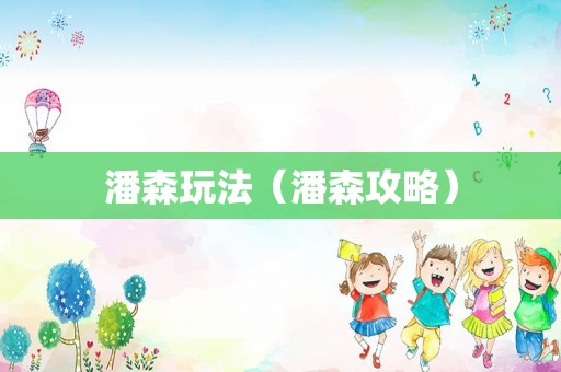 潘森玩法(潘森攻略) 潘森玩法(潘森攻略)