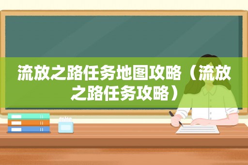 流放之路任务地图攻略(流放之路任务攻略) 流放之路任务地图攻略(流放之路任务攻略)