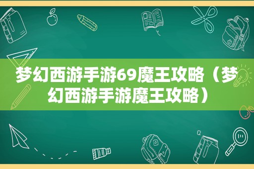 梦幻西游手游69魔王攻略(梦幻西游手游魔王攻略) 梦幻西游手游69魔王攻略(梦幻西游手游魔王攻略)