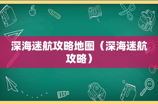 深海迷航攻略地图(深海迷航攻略) 深海迷航攻略地图(深海迷航攻略)