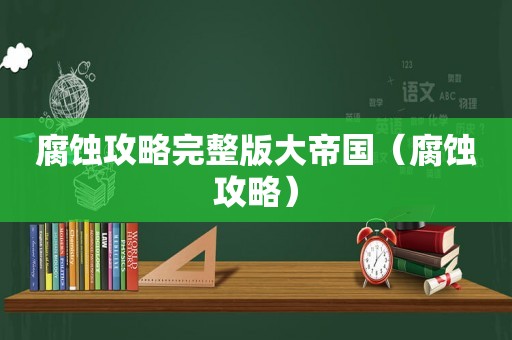 腐蚀攻略完整版大帝国（腐蚀攻略）