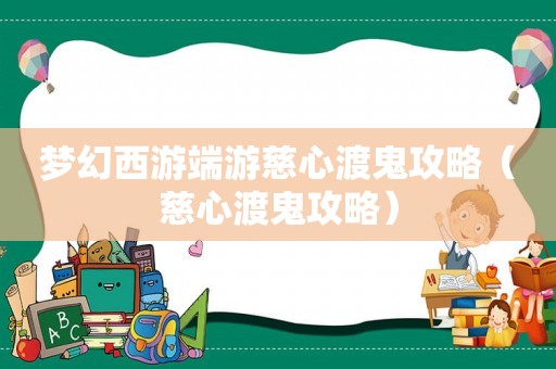 梦幻西游端游慈心渡鬼攻略(慈心渡鬼攻略) 梦幻西游端游慈心渡鬼攻略(慈心渡鬼攻略)