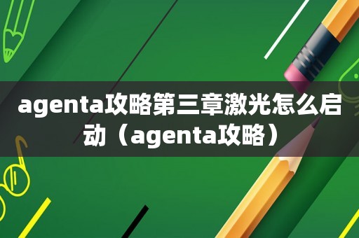agenta攻略第三章激光怎么启动（agenta攻略）