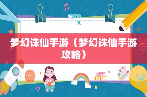 梦幻诛仙手游(梦幻诛仙手游攻略) 梦幻诛仙手游(梦幻诛仙手游攻略)