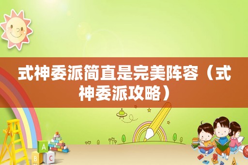 式神委派简直是完美阵容（式神委派攻略）