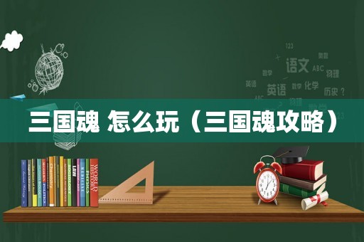 三国魂 怎么玩（三国魂攻略）