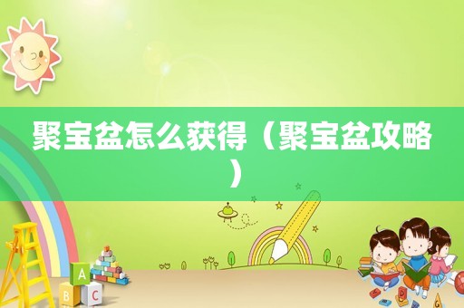 聚宝盆怎么获得（聚宝盆攻略）