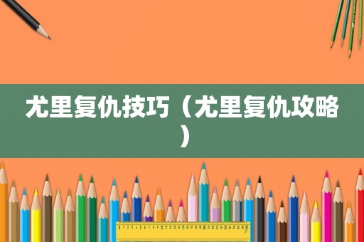 尤里复仇技巧（尤里复仇攻略）