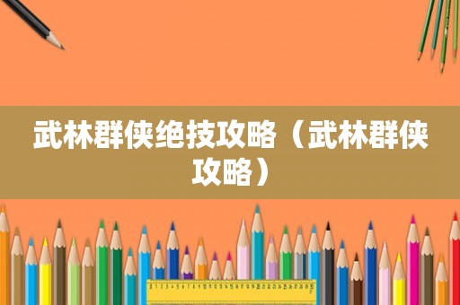 武林群侠绝技攻略（武林群侠攻略）
