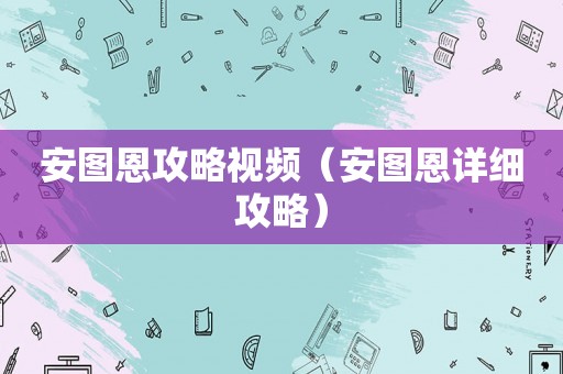 安图恩攻略视频（安图恩详细攻略）