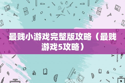 最贱小游戏完整版攻略(最贱游戏5攻略) 最贱小游戏完整版攻略(最贱游戏5攻略)