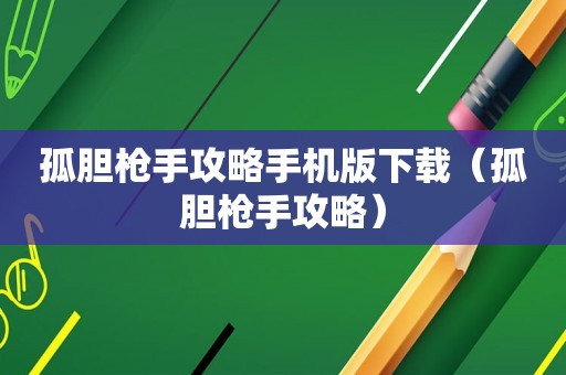 孤胆枪手攻略手机版下载（孤胆枪手攻略）