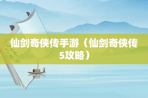 仙剑奇侠传手游（仙剑奇侠传5攻略）