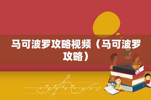 马可波罗攻略视频（马可波罗攻略）