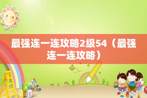最强连一连攻略2级54(最强连一连攻略) 最强连一连攻略2级54(最强连一连攻略)