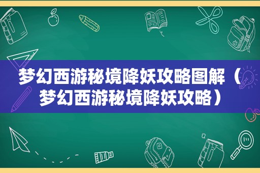 梦幻西游秘境降妖攻略图解(梦幻西游秘境降妖攻略) 梦幻西游秘境降妖攻略图解(梦幻西游秘境降妖攻略)
