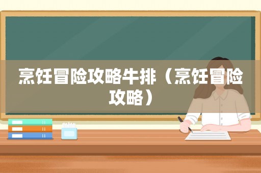 烹饪冒险攻略牛排（烹饪冒险攻略）