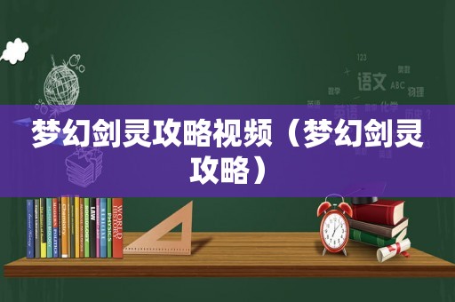 梦幻剑灵攻略视频(梦幻剑灵攻略) 梦幻剑灵攻略视频(梦幻剑灵攻略)