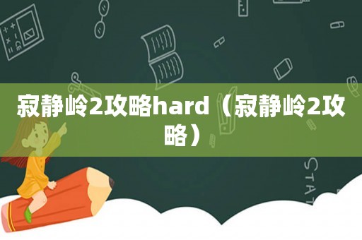 寂静岭2攻略hard（寂静岭2攻略）