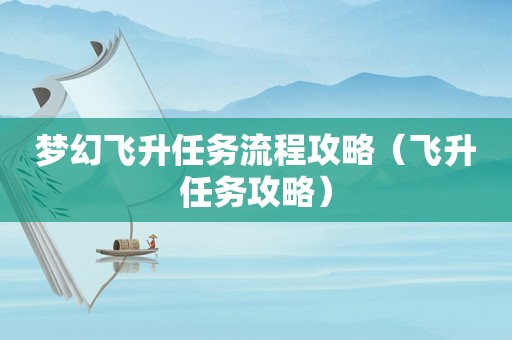 梦幻飞升任务流程攻略(飞升任务攻略) 梦幻飞升任务流程攻略(飞升任务攻略)