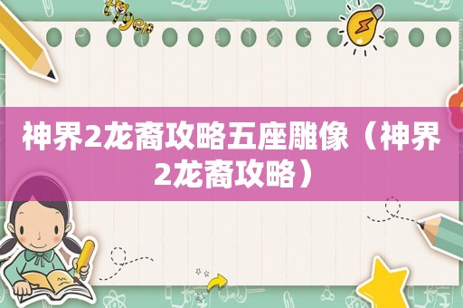 神界2龙裔攻略五座雕像（神界2龙裔攻略）