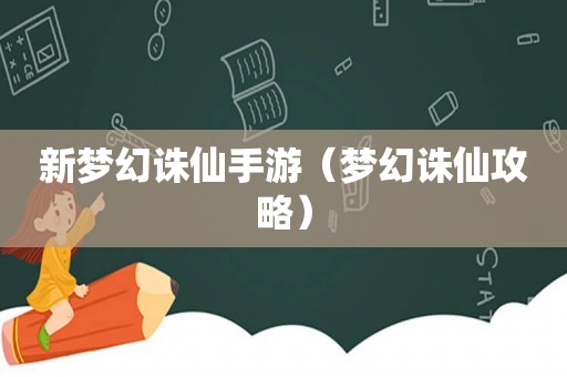 新梦幻诛仙手游（梦幻诛仙攻略）