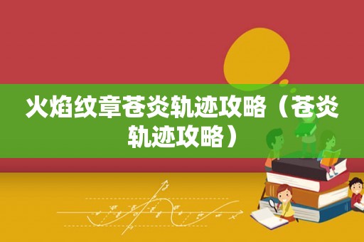 火焰纹章苍炎轨迹攻略（苍炎轨迹攻略）