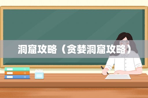 洞窟攻略(贪婪洞窟攻略) 洞窟攻略(贪婪洞窟攻略)