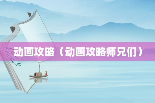动画攻略（动画攻略师兄们）